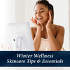 Winter Wellness Skincare Tips & Essentials To Add to Your Routine